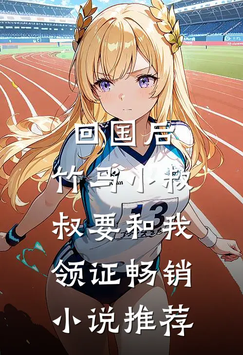 回国后，竹马小叔叔要和我领证畅销小说推荐
