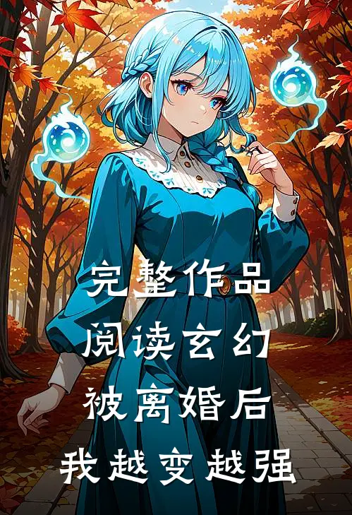 完整作品阅读玄幻：被离婚后，我越变越强