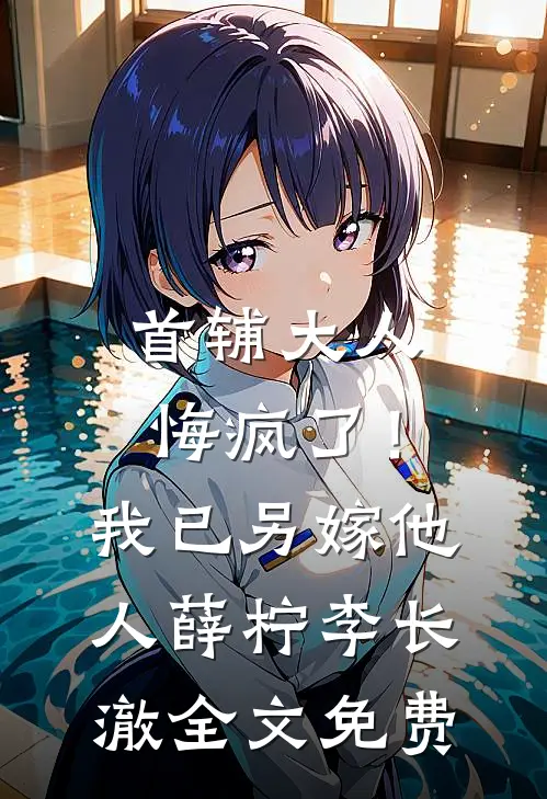 首辅大人悔疯了！我已另嫁他人薛柠李长澈全文免费
