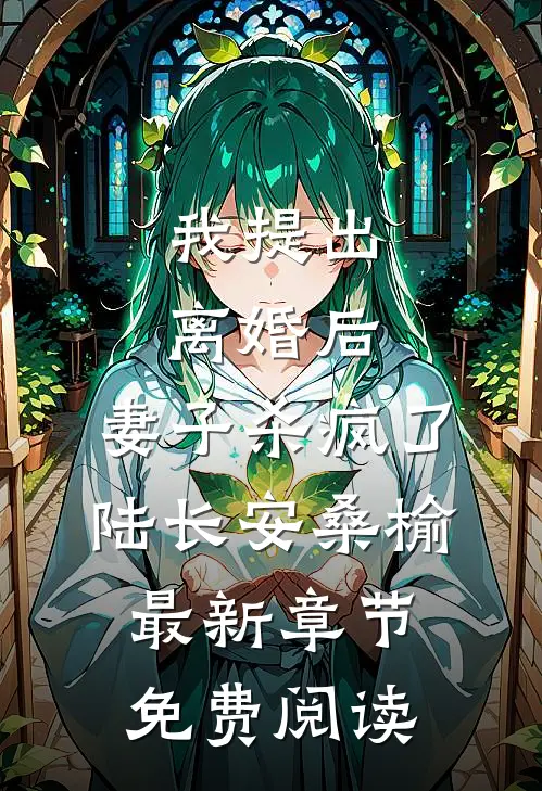 我提出离婚后，妻子杀疯了陆长安桑榆最新章节免费阅读