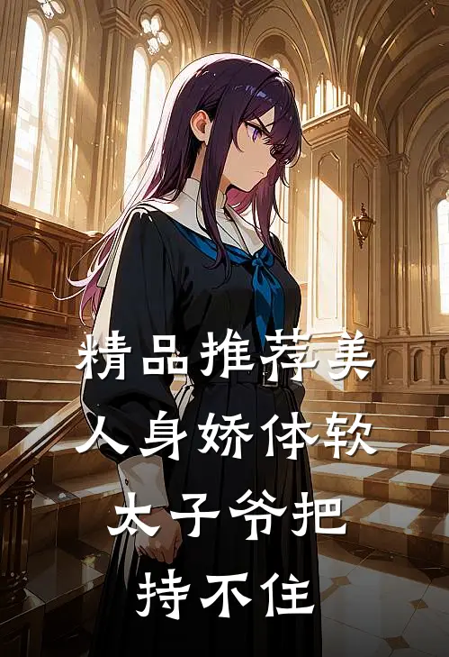 精品推荐美人身娇体软，太子爷把持不住