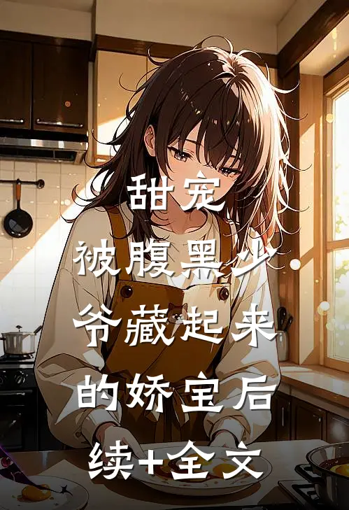 甜宠：被腹黑少爷藏起来的娇宝后续+全文