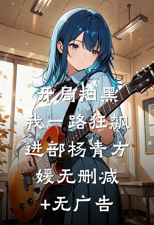 开局扫黑，我一路狂飙进部杨青方媛无删减+无广告