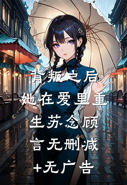 背叛之后，她在爱里重生苏念顾言无删减+无广告