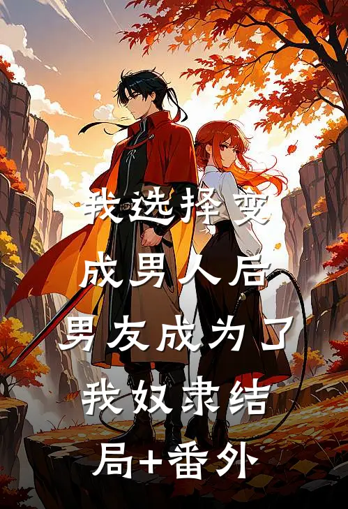 我选择变成男人后，男友成为了我奴隶结局+番外