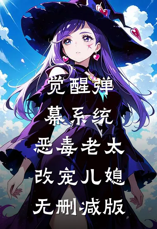 觉醒弹幕系统，恶毒老太改宠儿媳无删减版