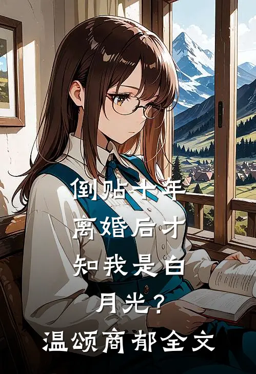 倒贴十年，离婚后才知我是白月光？温颂商郁全文