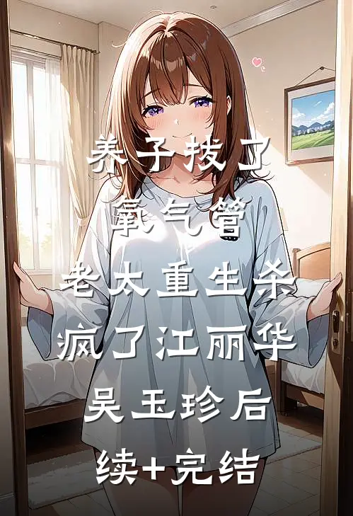 养子拔了氧气管，老太重生杀疯了江丽华吴玉珍后续+完结