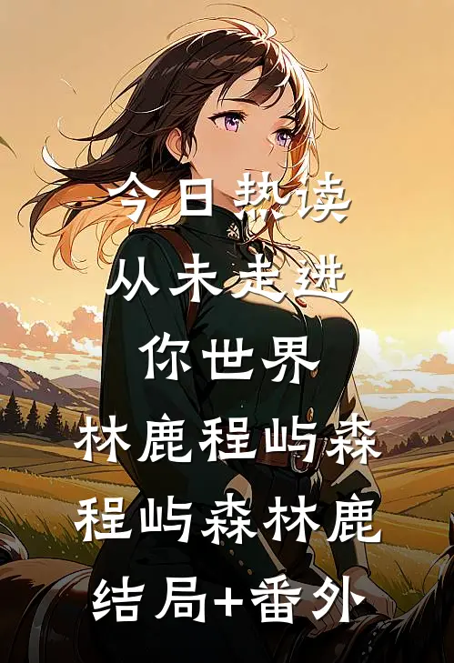 今日热读从未走进你世界:林鹿程屿森程屿森林鹿结局+番外