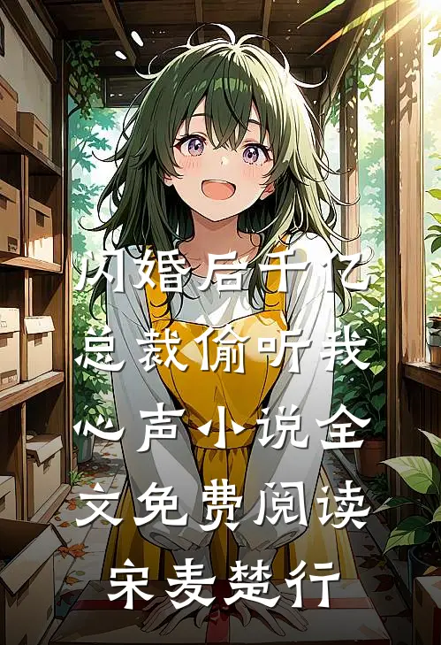 闪婚后千亿总裁偷听我心声小说全文免费阅读宋麦楚行