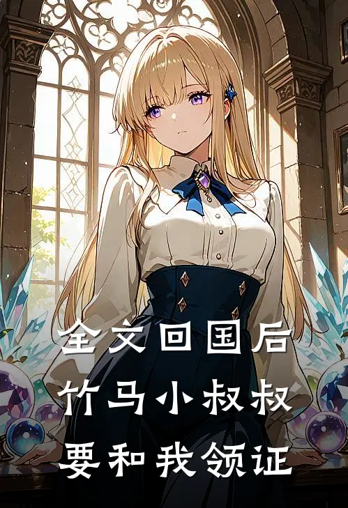 全文回国后，竹马小叔叔要和我领证
