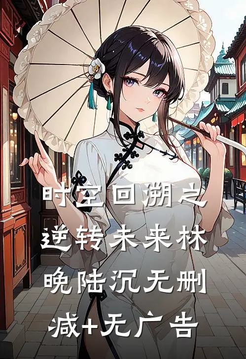 时空回溯之逆转未来林晚陆沉无删减+无广告