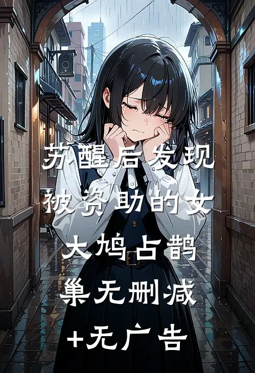 苏醒后发现被资助的女大鸠占鹊巢无删减+无广告