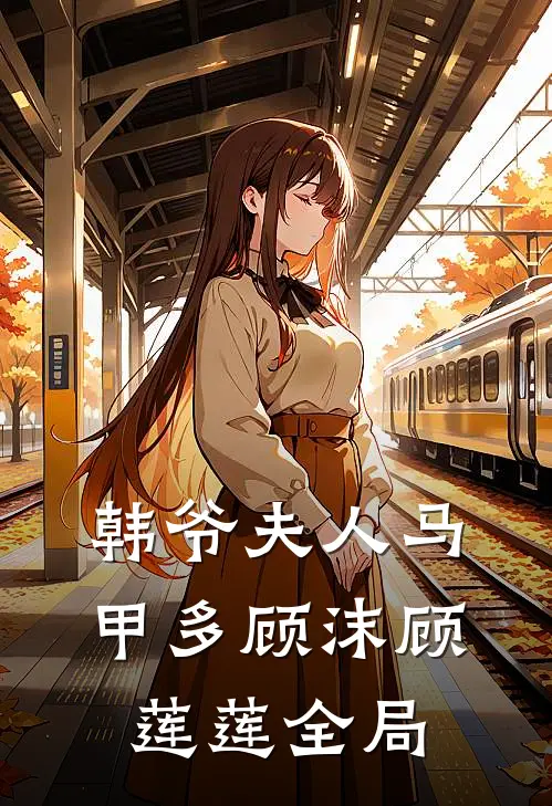韩爷夫人马甲多顾沫顾莲莲全局