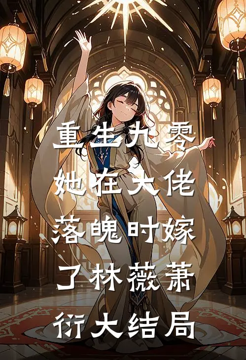 重生九零，她在大佬落魄时嫁了林薇萧衍大结局