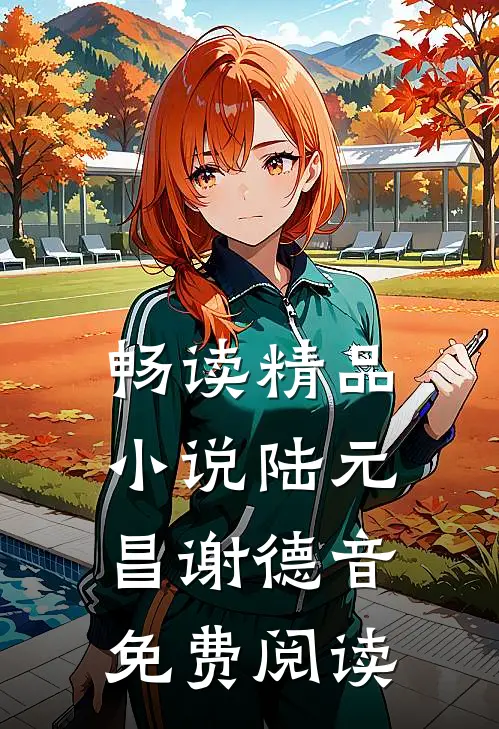 畅读精品小说陆元昌谢德音免费阅读