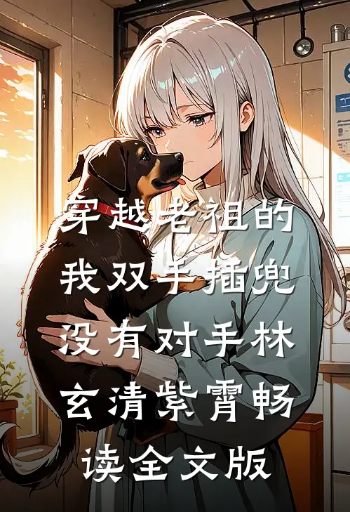 穿越老祖的我双手插兜,没有对手(林玄清紫霄)畅读全文版