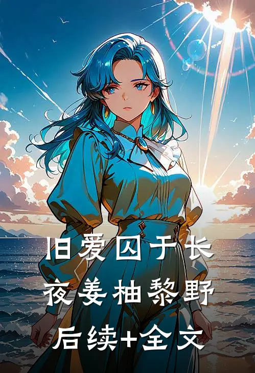 旧爱囚于长夜姜柚黎野后续+全文