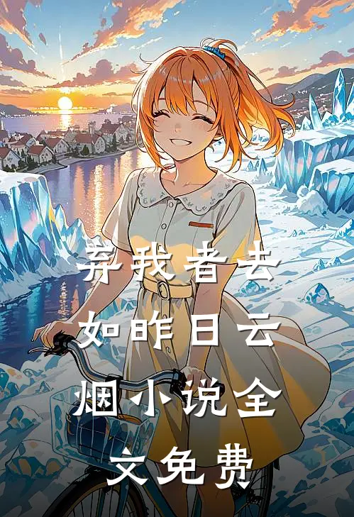 弃我者去，如昨日云烟小说全文免费