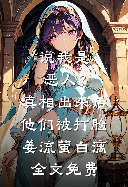 说我是恶人？真相出来后他们被打脸姜流萤白漓全文免费