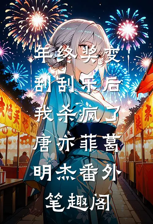 年终奖变刮刮乐后，我杀疯了：唐亦菲葛明杰番外笔趣阁