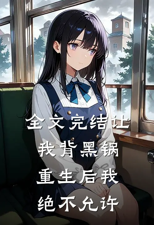全文完结让我背黑锅，重生后我绝不允许