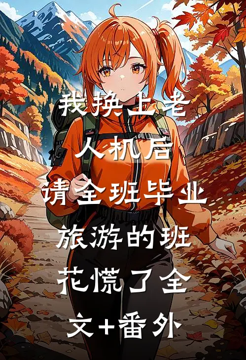 我换上老人机后，请全班毕业旅游的班花慌了全文+番外