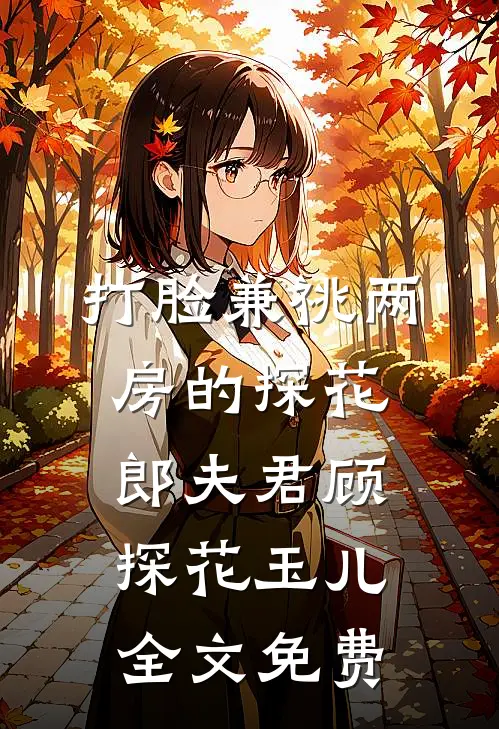 打脸兼祧两房的探花郎夫君顾探花玉儿全文免费