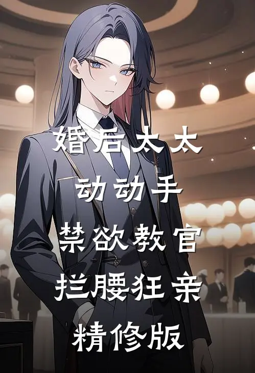 婚后太太动动手，禁欲教官拦腰狂亲精修版