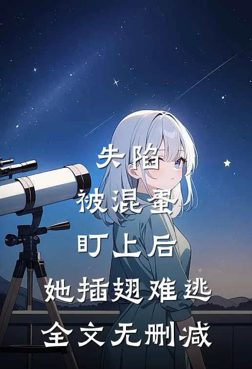 失陷：被混蛋盯上后，她插翅难逃全文无删减