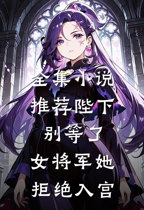 全集小说推荐陛下别等了，女将军她拒绝入宫