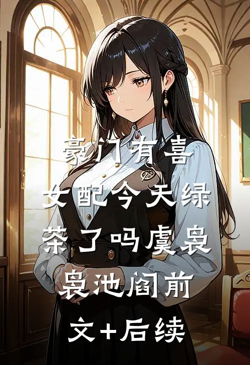 豪门有喜：女配今天绿茶了吗虞袅袅池阎前文+后续