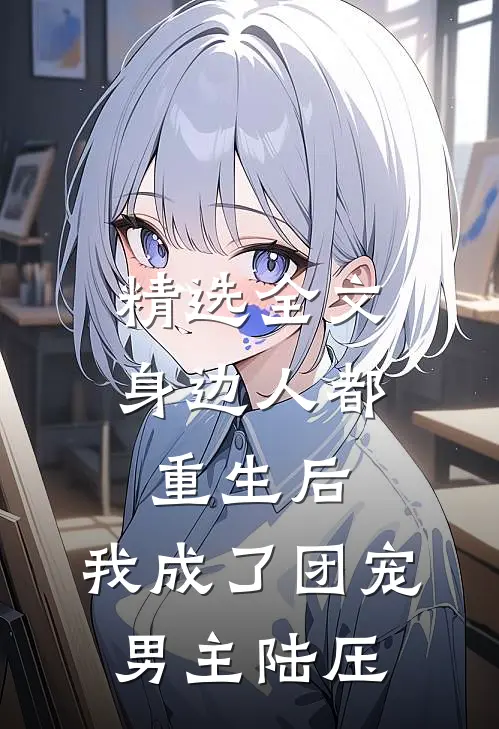 精选全文身边人都重生后,我成了团宠男主陆压