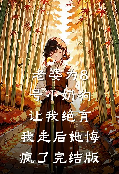 老婆为8号小奶狗让我绝育，我走后她悔疯了完结版
