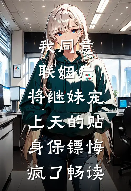 我同意联姻后，将继妹宠上天的贴身保镖悔疯了畅读