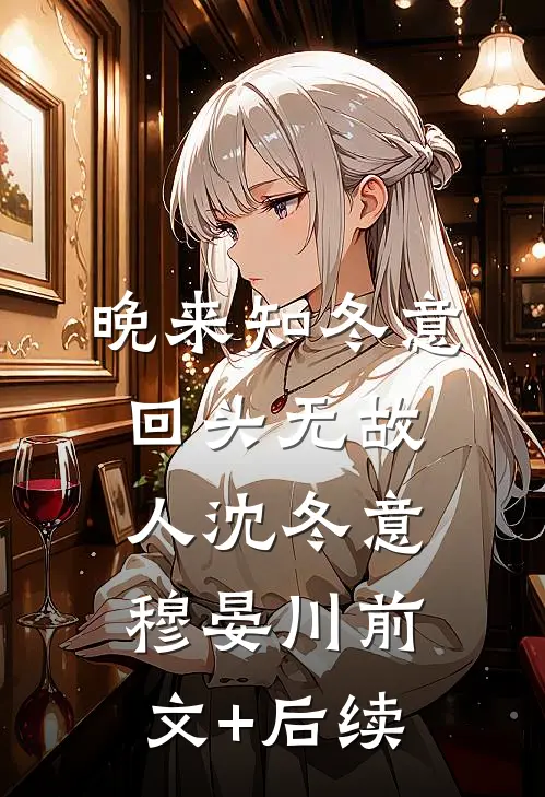 晚来知冬意，回头无故人沈冬意穆晏川前文+后续