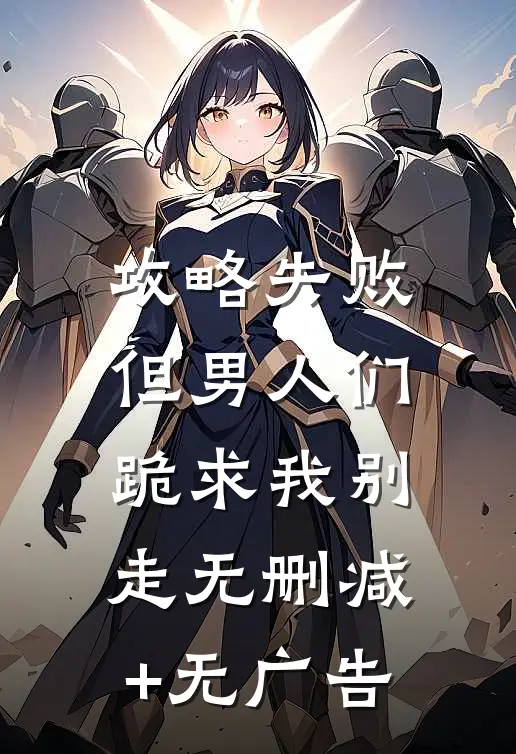 攻略失败，但男人们跪求我别走无删减+无广告
