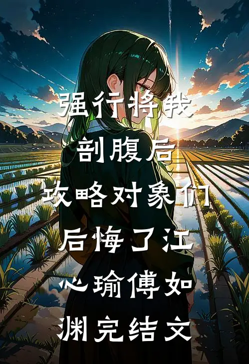 强行将我剖腹后，攻略对象们后悔了江心瑜傅如渊完结文