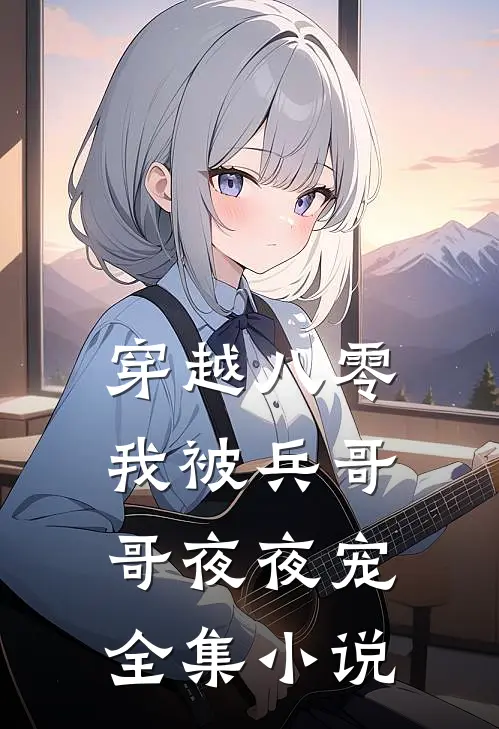 穿越八零，我被兵哥哥夜夜宠全集小说