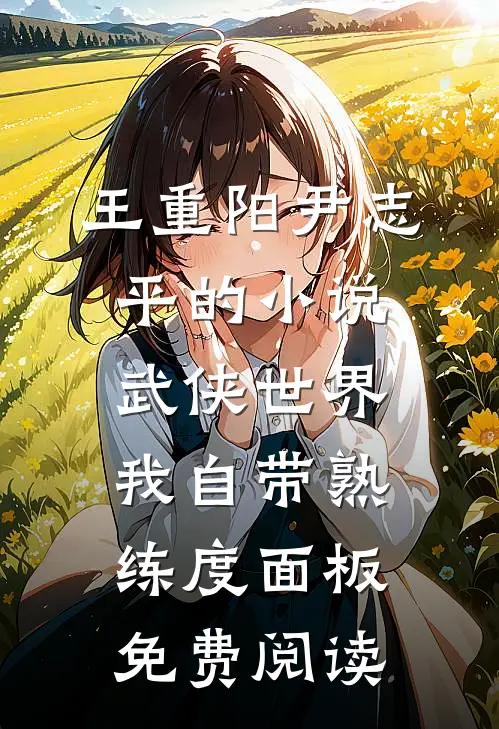 王重阳尹志平的小说武侠世界，我自带熟练度面板免费阅读