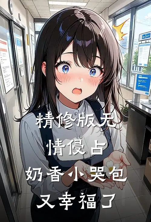 精修版无情侵占，奶香小哭包又幸福了