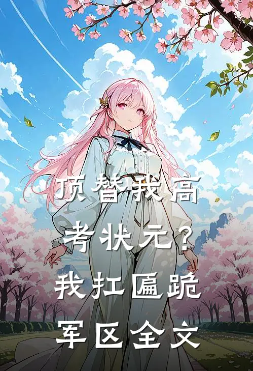 顶替我高考状元？我扛匾跪军区全文