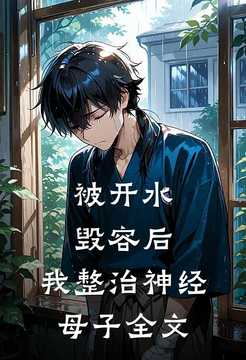 被开水毁容后，我整治神经母子全文