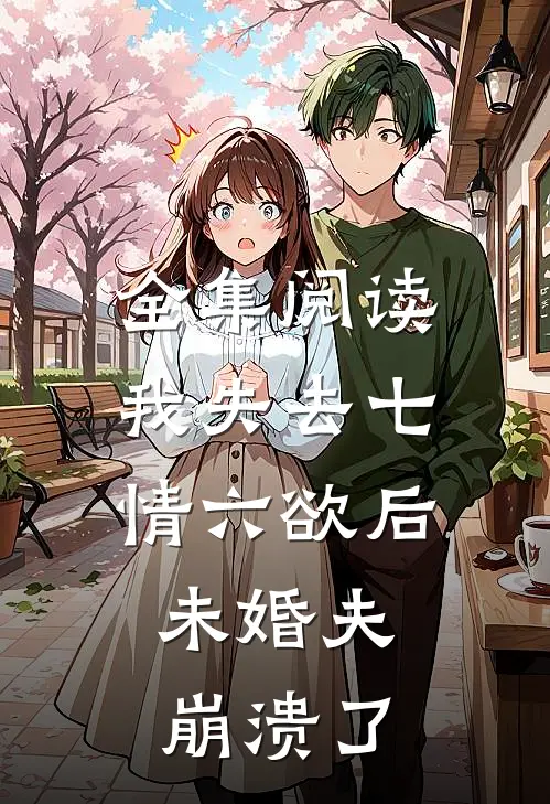 全集阅读我失去七情六欲后，未婚夫崩溃了