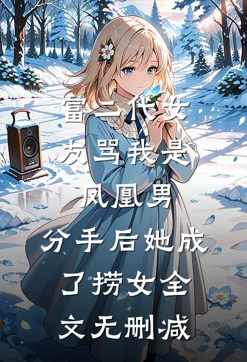 富二代女友骂我是凤凰男，分手后她成了捞女全文无删减