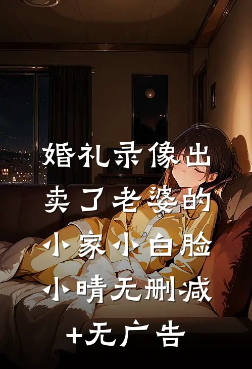 婚礼录像出卖了老婆的小家小白脸小晴无删减+无广告