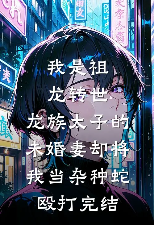 我是祖龙转世，龙族太子的未婚妻却将我当杂种蛇殴打完结