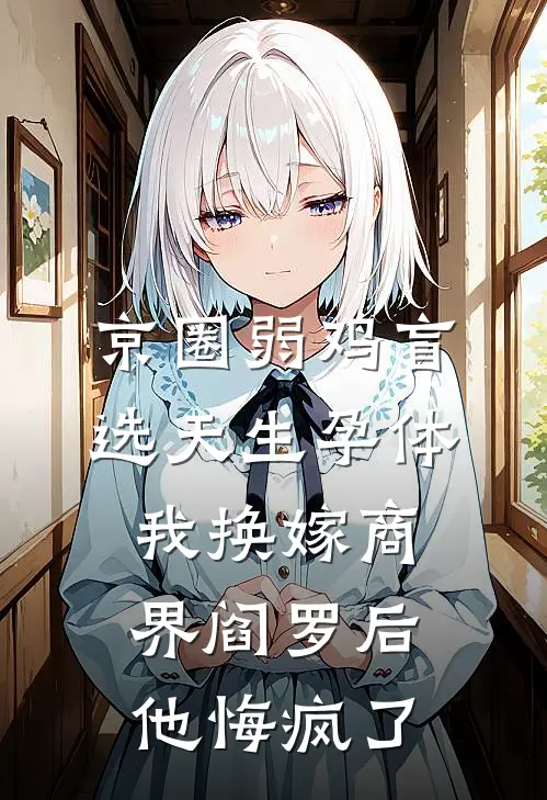 京圈弱鸡盲选天生孕体，我换嫁商界阎罗后他悔疯了