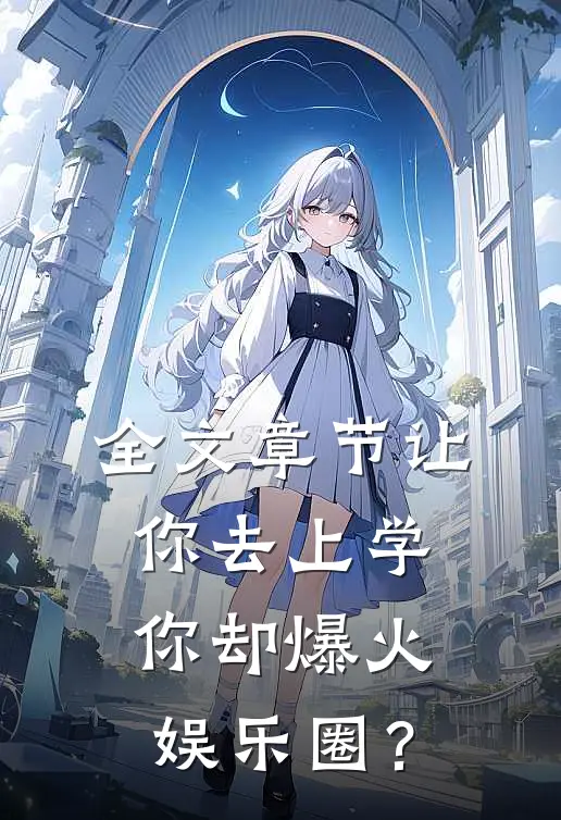 全文章节让你去上学，你却爆火娱乐圈？