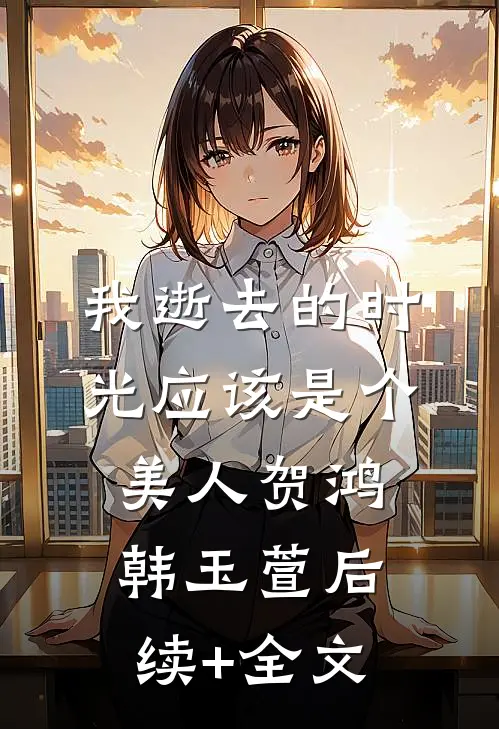 我逝去的时光应该是个美人贺鸿韩玉萱后续+全文
